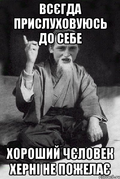 Всєгда прислуховуюсь до себе Хороший чєловек херні не пожелає, Мем Мудрий паца