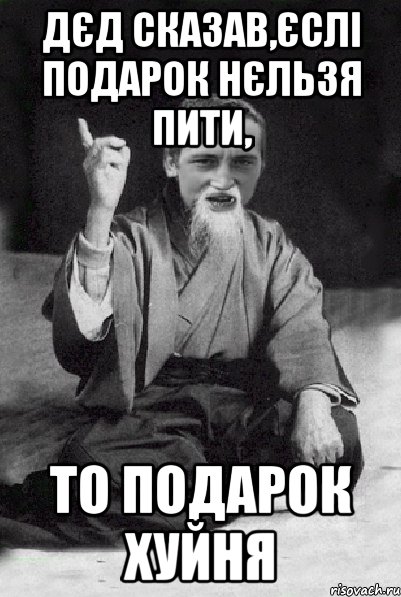 дєд сказав,єслі подарок нєльзя пити, то подарок хуйня, Мем Мудрий паца