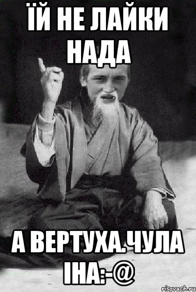 Їй не лайки нада А вертуха.Чула Іна:-@, Мем Мудрий паца