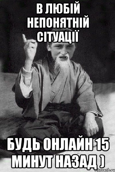В любій непонятній сітуації будь онлайн 15 минут назад ), Мем Мудрий паца