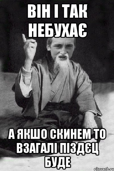 він і так небухає а якшо скинем то взагалі піздєц буде, Мем Мудрий паца