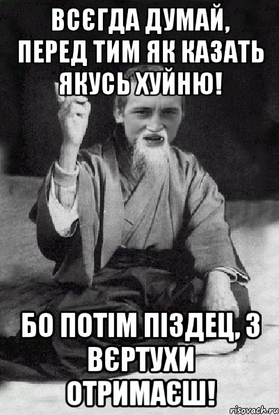 всєгда думай, перед тим як казать якусь хуйню! Бо потім піздец, з вєртухи отримаєш!, Мем Мудрий паца