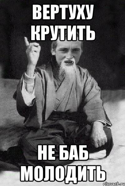 вертуху крутить не баб молодить, Мем Мудрий паца