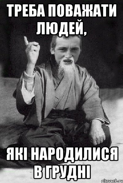 Треба поважати людей, які народилися в грудні, Мем Мудрий паца