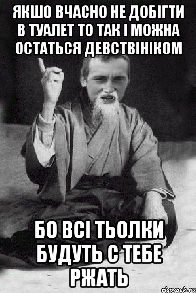 якшо вчасно не добігти в туалет то так і можна остаться девствініком бо всі тьолки будуть с тебе ржать, Мем Мудрий паца