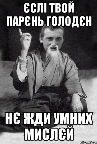 ЄСЛІ ТВОЙ ПАРЄНЬ ГОЛОДЄН НЄ ЖДИ УМНИХ МИСЛЄЙ, Мем Мудрий паца
