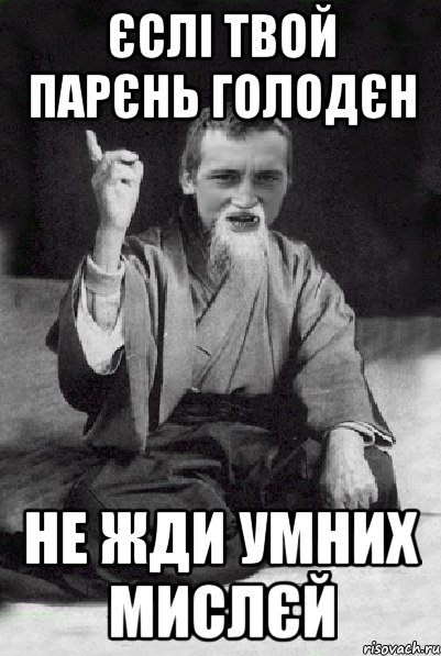ЄСЛІ ТВОЙ ПАРЄНЬ ГОЛОДЄН НЕ ЖДИ УМНИХ МИСЛЄЙ, Мем Мудрий паца