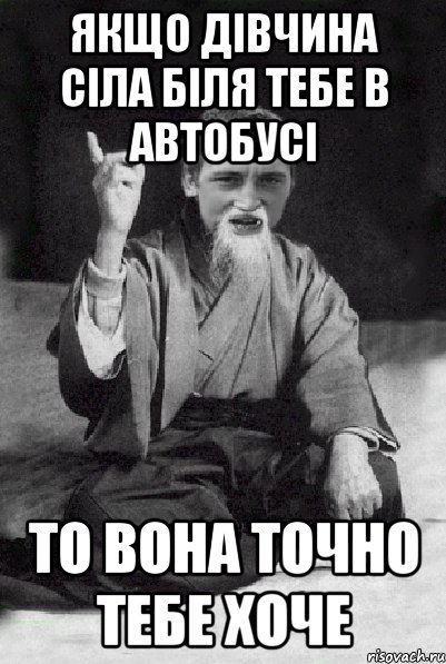 Якщо дівчина сіла біля тебе в автобусі то вона точно тебе хоче, Мем Мудрий паца