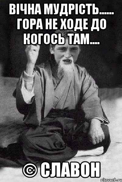 Вічна мудрість...... Гора не ходе до когось там.... © Славон, Мем Мудрий паца
