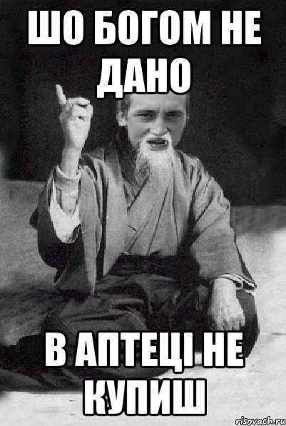 ШО БОГОМ НЕ ДАНО В АПТЕЦI НЕ КУПИШ, Мем Мудрий паца