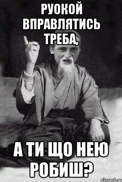 Руокой вправлятись треба, А ти що нею робиш?, Мем Мудрий паца