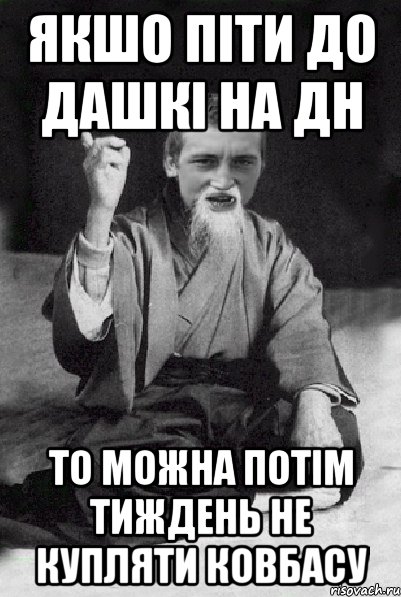 ЯКШО ПІТИ ДО ДАШКІ НА ДН ТО МОЖНА ПОТІМ ТИЖДЕНЬ НЕ КУПЛЯТИ КОВБАСУ, Мем Мудрий паца