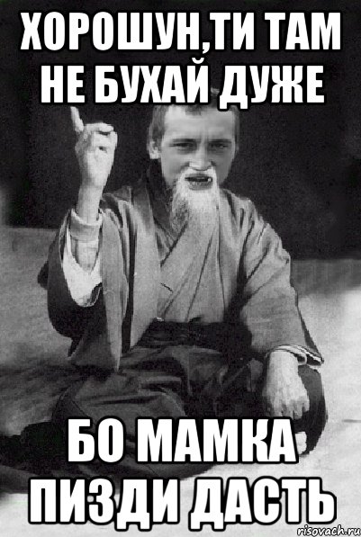 ХОРОШУН,ТИ ТАМ НЕ БУХАЙ ДУЖЕ БО МАМКА ПИЗДИ ДАСТЬ, Мем Мудрий паца