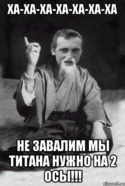 ха-ха-ха-ха-ха-ха-ха не завалим мы титана нужно на 2 ОСЫ!!!, Мем Мудрий паца