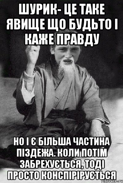 Шурик- це таке явище що будьто і каже правду но і є більша частина піздежа. Коли потім забрехується, тоді просто конспірірується, Мем Мудрий паца