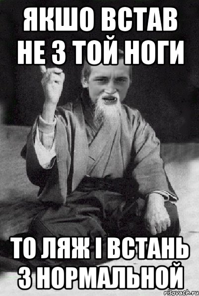 якшо встав не з той ноги то ляж і встань з нормальной, Мем Мудрий паца