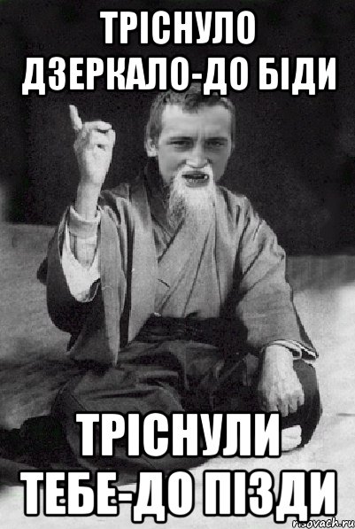 тріснуло дзеркало-до біди тріснули тебе-до пізди, Мем Мудрий паца