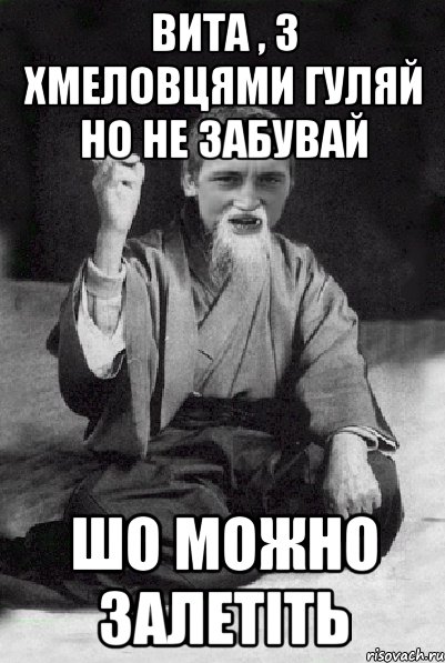 ВИТА , З ХМЕЛОВЦЯМИ ГУЛЯЙ НО НЕ ЗАБУВАЙ ШО МОЖНО ЗАЛЕТІТЬ, Мем Мудрий паца