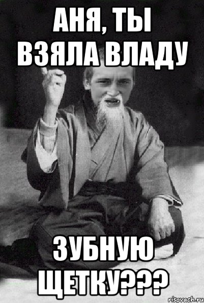 АНЯ, ТЫ ВЗЯЛА ВЛАДУ ЗУБНУЮ ЩЕТКУ???, Мем Мудрий паца