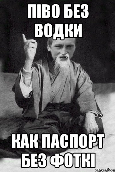ПІВО БЕЗ ВОДКИ КАК ПАСПОРТ БЕЗ ФОТКІ, Мем Мудрий паца