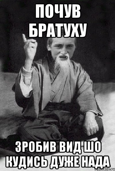ПОЧУВ БРАТУХУ ЗРОБИВ ВИД ШО КУДИСЬ ДУЖЕ НАДА, Мем Мудрий паца