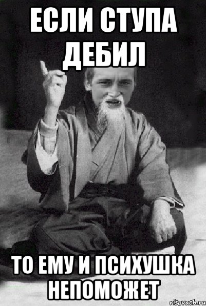 если ступа дебил то ему и психушка непоможет, Мем Мудрий паца