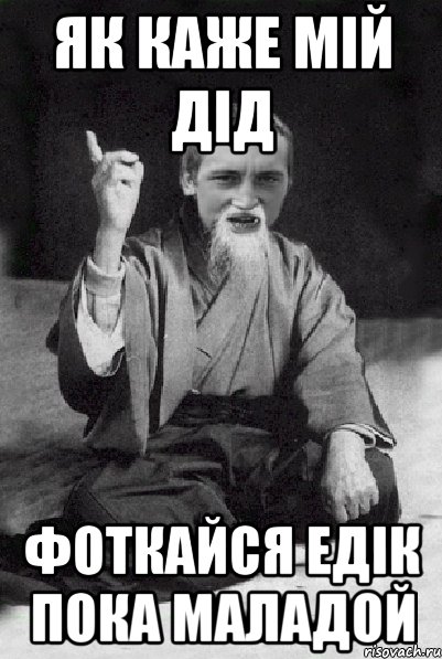 Як каже мій дід фоткайся Едік пока маладой, Мем Мудрий паца