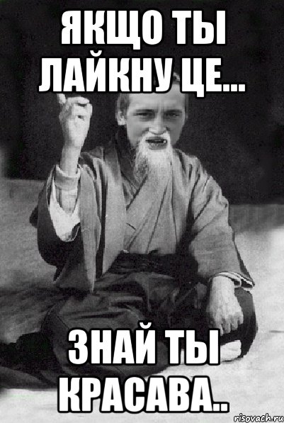 Якщо ты лайкну це... знай ты красава.., Мем Мудрий паца