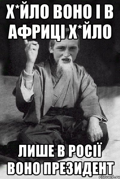 Х*йло воно і в Африці х*йло лише в Росії воно президент, Мем Мудрий паца