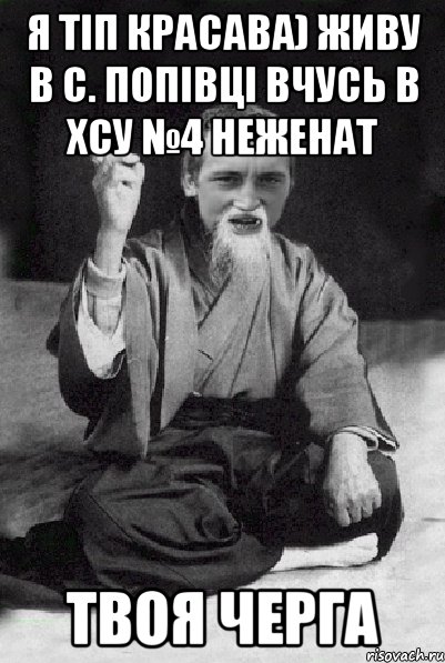 я тіп красава) живу в с. Попівці вчусь в хсу №4 неженат твоя черга, Мем Мудрий паца