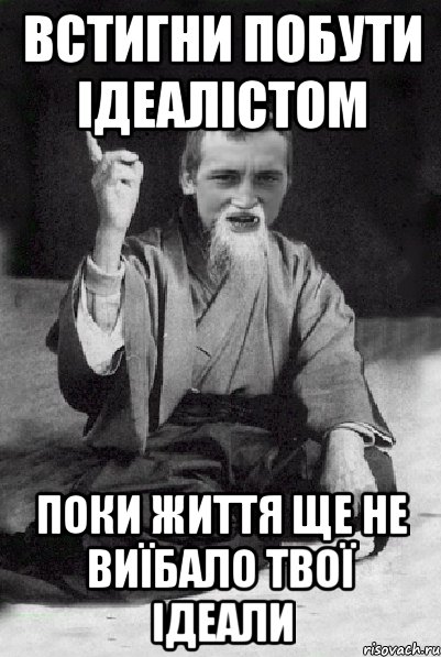 ВСТИГНИ ПОБУТИ ІДЕАЛІСТОМ ПОКИ ЖИТТЯ ЩЕ НЕ ВИЇБАЛО ТВОЇ ІДЕАЛИ, Мем Мудрий паца