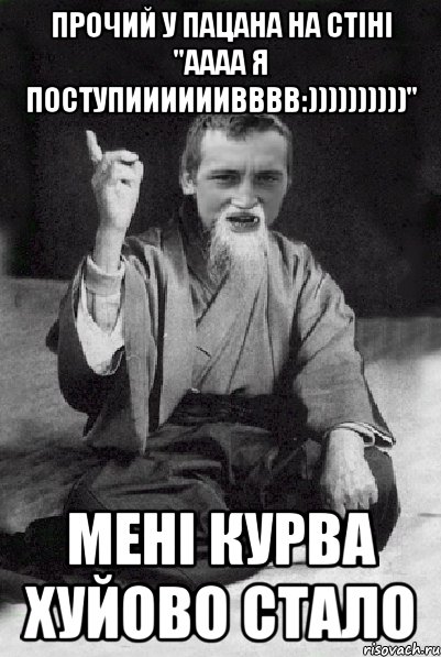 Прочий у пацана на стіні ''Аааа я поступиииииивввв:))))))))))'' Мені курва хуйово стало, Мем Мудрий паца