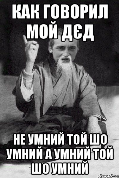 КАК ГОВОРИЛ МОЙ ДЄД НЕ УМНИЙ ТОЙ ШО УМНИЙ А УМНИЙ ТОЙ ШО УМНИЙ, Мем Мудрий паца