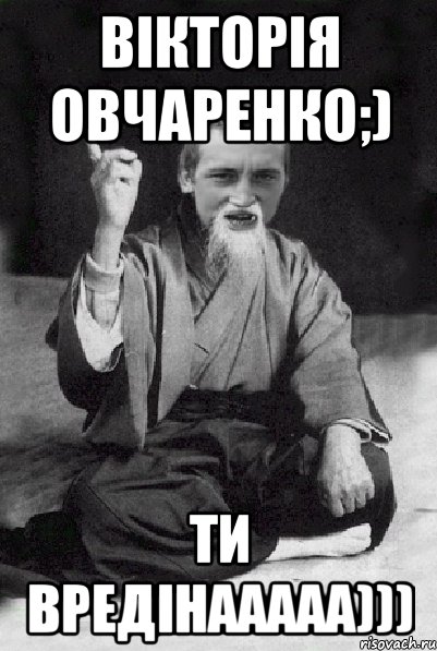 Вікторія Овчаренко;) ти вРеДіНаАааа))), Мем Мудрий паца