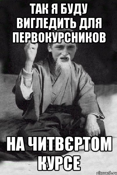 так я буду вигледить для первокурсников на читвєртом курсе, Мем Мудрий паца