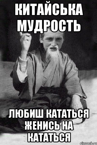 КИТАЙСЬКА МУДРОСТЬ ЛЮБИШ КАТАТЬСЯ ЖЕНИСЬ НА КАТАТЬСЯ, Мем Мудрий паца