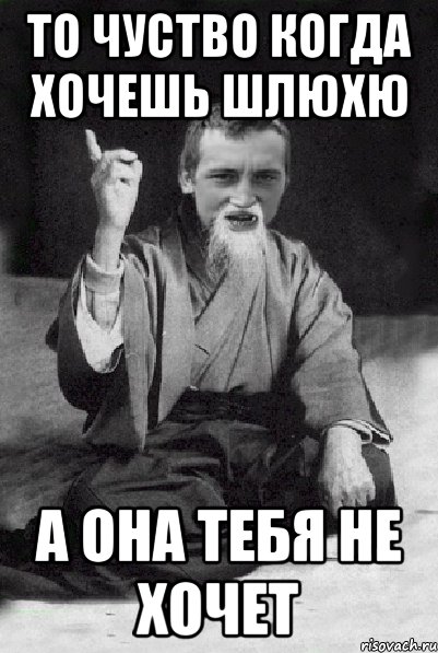 То чуство когда хочешь шлюхю а она тебя не хочет, Мем Мудрий паца