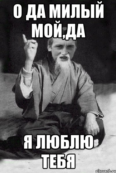 о да милый мой,да Я люблю тебя, Мем Мудрий паца