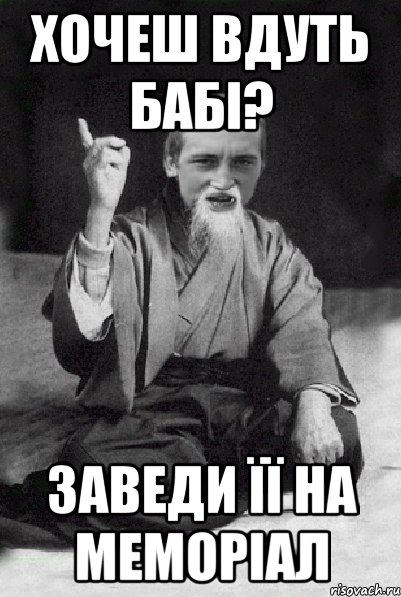 хочеш вдуть бабі? заведи її на меморіал, Мем Мудрий паца