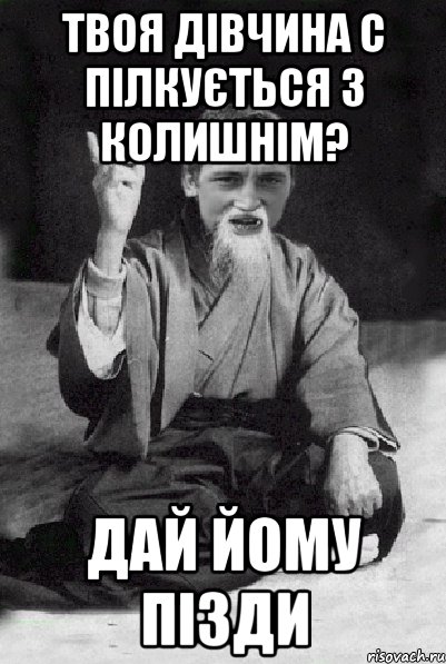 твоя дівчина с пілкується з колишнім? дай йому пізди, Мем Мудрий паца