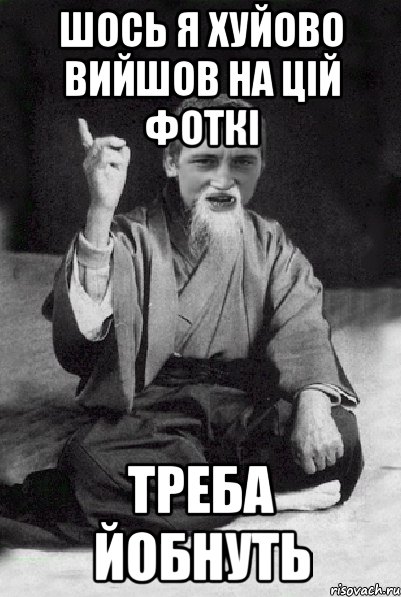 шось я хуйово вийшов на цій фоткі треба йобнуть, Мем Мудрий паца