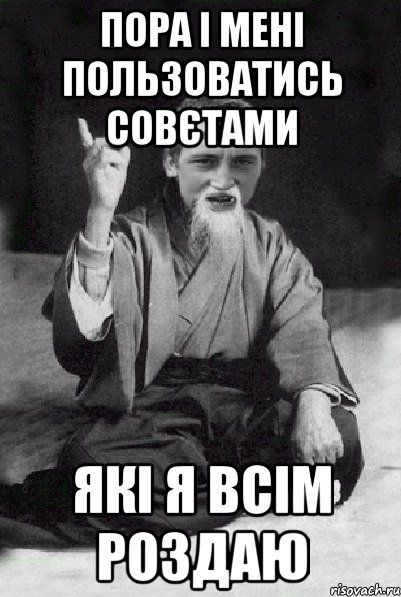 пора і мені пользоватись совєтами які я всім роздаю, Мем Мудрий паца