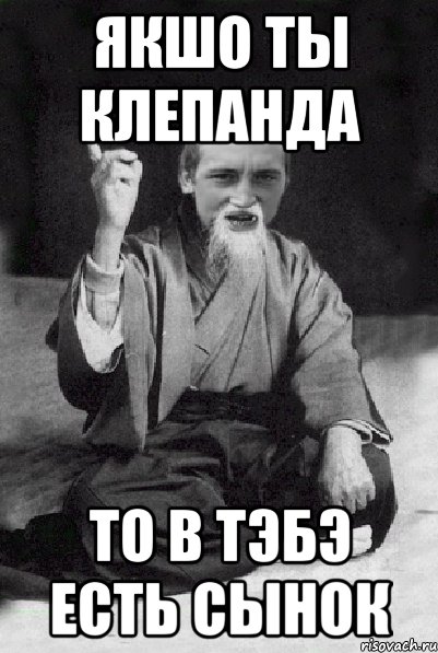Якшо ты Клепанда то в тэбэ есть сынок, Мем Мудрий паца