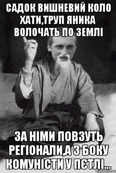 садок вишневий коло хати,труп яника волочать по землі за німи повзуть регіонали,а з боку комуністи у пєтлі..., Мем Мудрий паца