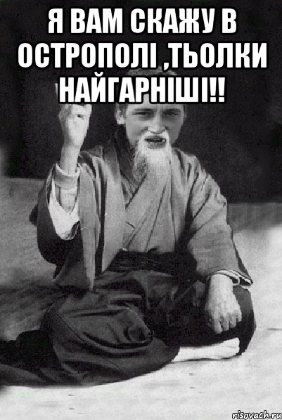 Я вам скажу в Острополі ,тьолки найгарніші!! , Мем Мудрий паца