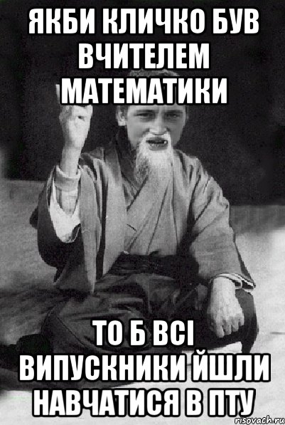ЯКБИ КЛИЧКО БУВ ВЧИТЕЛЕМ МАТЕМАТИКИ ТО Б ВСІ ВИПУСКНИКИ ЙШЛИ НАВЧАТИСЯ В ПТУ, Мем Мудрий паца
