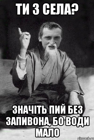 Ти з села? значіть пий без запивона, бо води мало, Мем Мудрий паца