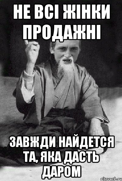 Не всі жінки продажні завжди найдется та, яка дасть даром, Мем Мудрий паца