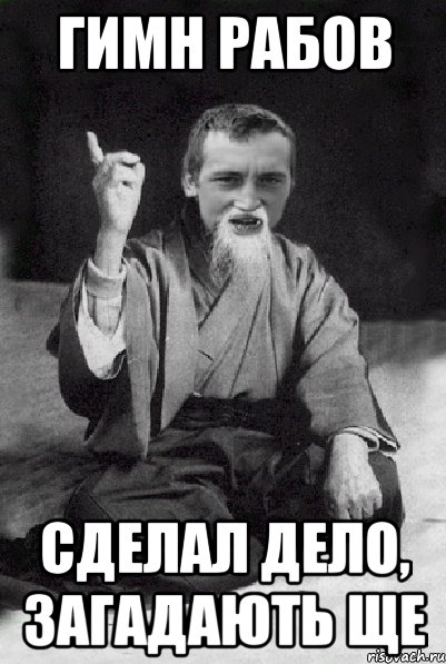 ГИМН РАБОВ СДЕЛАЛ ДЕЛО, ЗАГАДАЮТЬ ЩЕ, Мем Мудрий паца