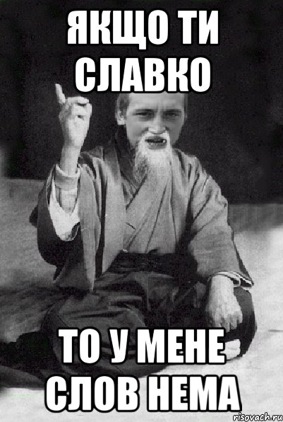 Якщо ти Славко то у мене слов нема, Мем Мудрий паца